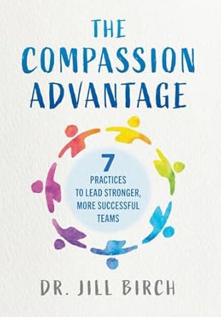 the compassion advantage 7 practices to lead stronger more successful teams 1st edition jill birch