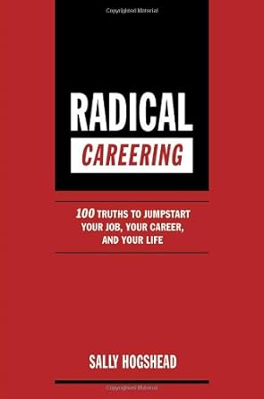 radical careering 100 truths to jumpstart your job your career and your life 1st edition sally hogshead