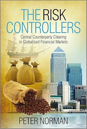 the risk controllers central counterparty clearing in globalised financial markets 1st edition peter norman