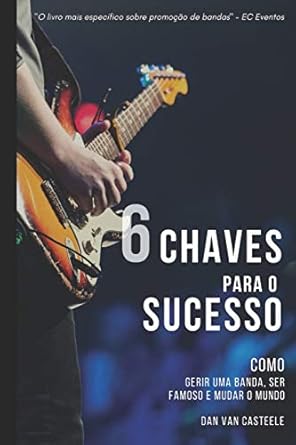 6 chaves para o sucesso como gerir uma banda ser famoso e mudar o mundo 1st edition dan van casteele