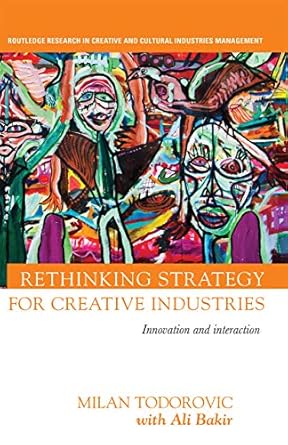 rethinking strategy for creative industries innovation and interaction 1st edition milan todorovic