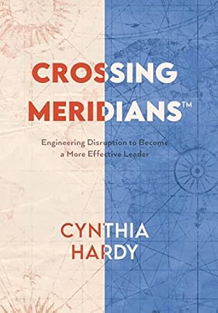 crossing meridians engineering disruption to become a more effective leader 1st edition cynthia hardy