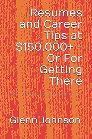 resumes and career tips at $150 000+ or for getting there 1st edition glenn w johnson 154960645x,