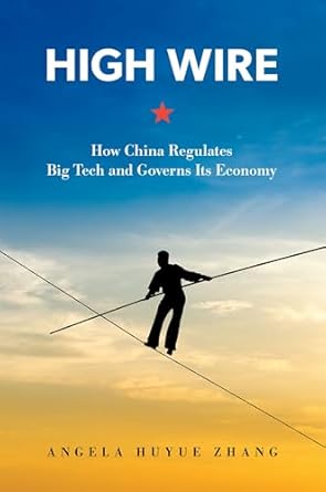 high wire how china regulates big tech and governs its economy 1st edition angela huyue zhang 0197682251,
