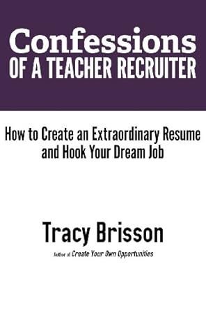 confessions of a teacher recruiter how to create an extraordinary resume and hook your dream job 1st edition