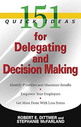 151 quick ideas for delegating and decision making 1st edition robert e dittmer ,stephanie mcfarland