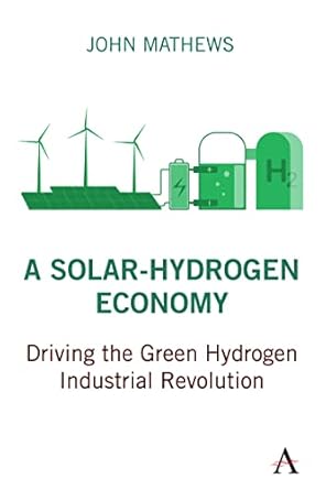a solar hydrogen economy driving the green hydrogen industrial revolution 1st edition john mathews