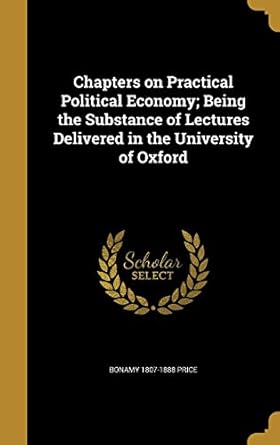 chapters on practical political economy being the substance of lectures delivered in the university of oxford