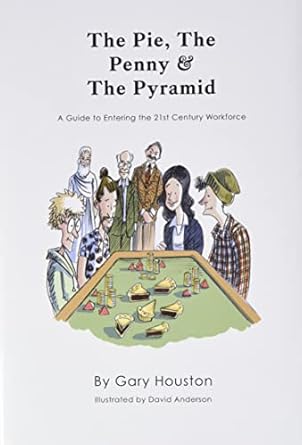 the pie the penny and the pyramid a guide to entering the 21st century workforce 1st edition gary houston
