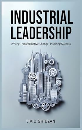 industrial leadership driving transformative change inspiring success 1st edition liviu ghiuzan 0975645625,