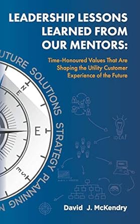 leadership lessons learned from our mentors time honoured values that are shaping the utility customer