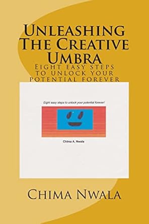 unleashing the creative umbra eight easy steps to unlock your potential forever 1st edition chima a nwala