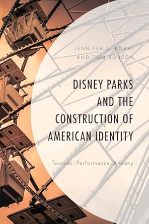disney parks and the construction of american identity tourism performance anxiety 1st edition jennifer a