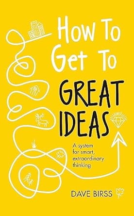 how to get to great ideas a system for smart extraordinary thinking 1st edition dave birss 1473692148,