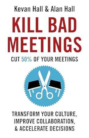 kill bad meetings transform your culture improve collaboration and accelerate decisions 1st edition kevan