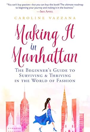 making it in manhattan the beginners guide to surviving and thriving in the world of fashion 1st edition