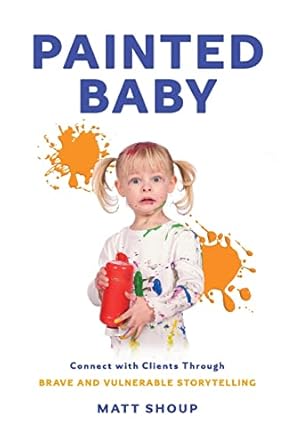 painted baby connect with clients through brave and vulnerable storytelling 1st edition matt shoup