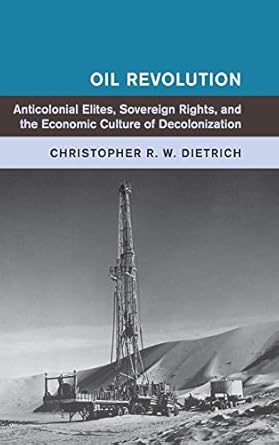 oil revolution anticolonial elites sovereign rights and the economic culture of decolonization 1st edition