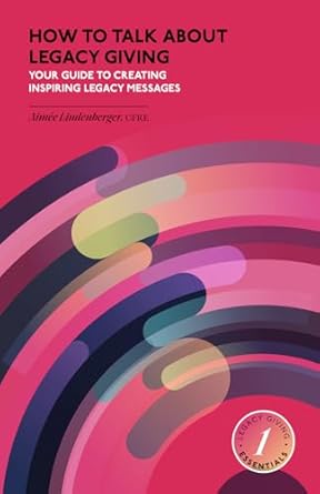 how to talk about legacy giving your guide to creating inspiring legacy messages 1st edition aimee