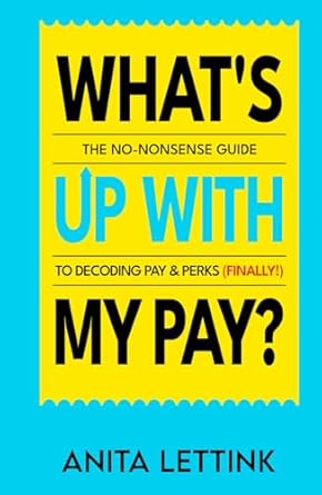 whats up with my pay the no nonsense guide to decoding pay and perks 1st edition anita lettink 9083545202,