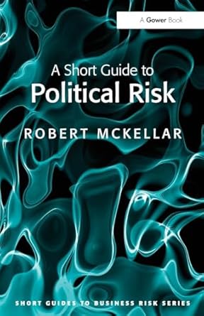 a short guide to political risk 1st edition robert mckellar 0566091607, 978-0566091605