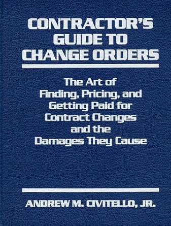 contractors guide to change orders the art of finding pricing and getting paid for contract changes and the