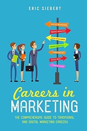careers in marketing the complete guide to marketing and digital marketing careers 1st edition eric siebert