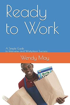 ready to work a simple guide to interview and workplace success 1st edition wendy may 170034479x,