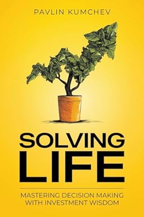 solving life mastering decision making with investment wisdom 1st edition pavlin kumchev ,chris murray