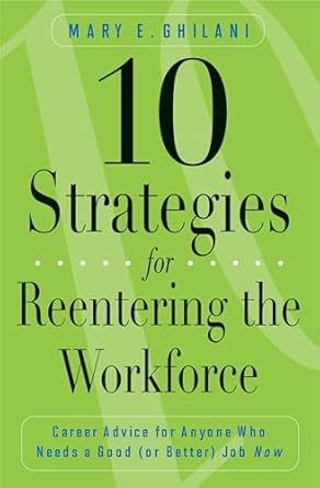 10 strategies for reentering the workforce career advice for anyone who needs a good job now 1st edition mary