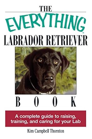 the everything labrador retriever book a complete guide to raising training and caring for your lab series