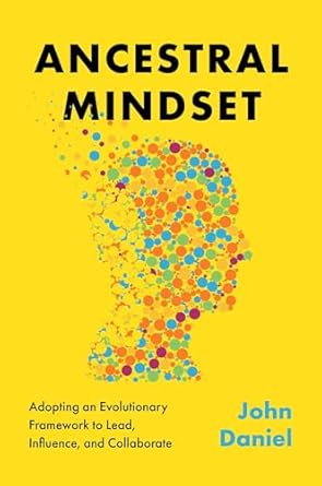 ancestral mindset adopting an evolutionary framework to lead influence and collaborate 1st edition john