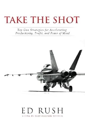 take the shot top gun strategies for accelerating profit productivity and peace of mind 1st edition ed rush