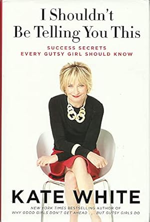 i shouldnt be telling you this success secrets every gutsy girl should know 1st edition kate white