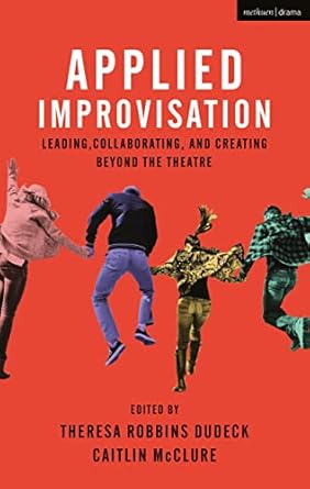 applied improvisation leading collaborating and creating beyond the theatre 1st edition theresa robbins