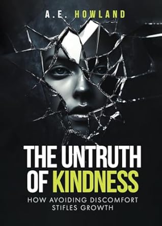 the untruth of kindness how avoiding discomfort stifles growth 1st edition a e howland 1805582615,