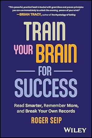 train your brain for success read smarter remember more and break your own records 1st edition roger seip