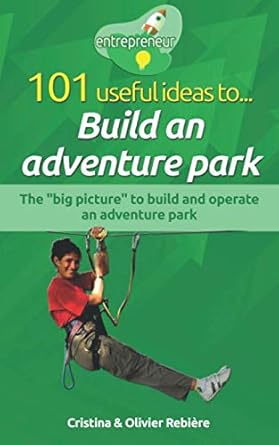 101 useful ideas to build an adventure park the big picture to build and operate an adventure park 1st