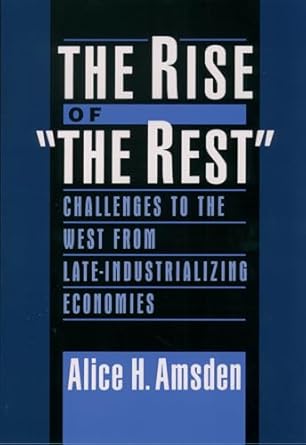 the rise of the rest challenges to the west from late industrializing economies 1st edition alice h amsden