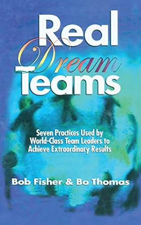 real dream teams seven practices used by world class team leaders to achieve extraordinary results 1st