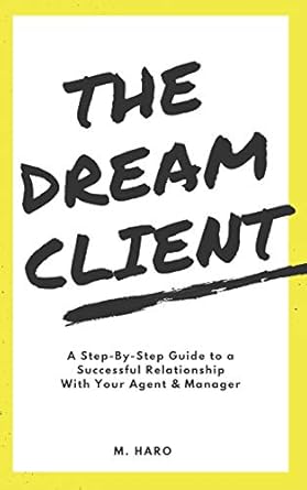 the dream client a step by step guide to a successful relationship with your agent and manager 1st edition m