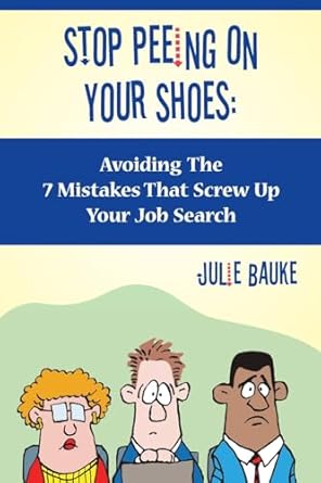 stop peeing on your shoes avoiding the 7 mistakes that screw up your job search 1st edition julie bauke