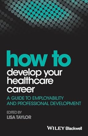 how to develop your healthcare career a guide to employability and professional development 1st edition lisa
