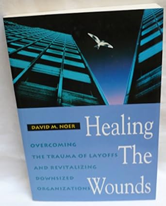 healing the wounds overcoming the trauma of layoffs and revitalizing downsized organizations 1st edition