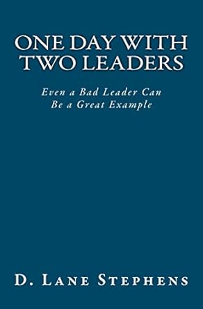 one day with two leaders even a bad leader can be a great example 1st edition d lane stephens 0983208212,