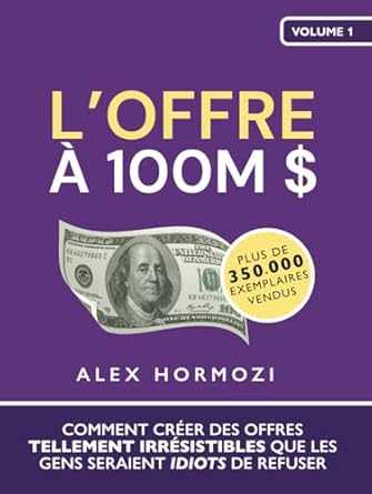 loffre a 100m $ comment creer des offres tellement irresistibles que les gens seraient idiots de refuser 1st