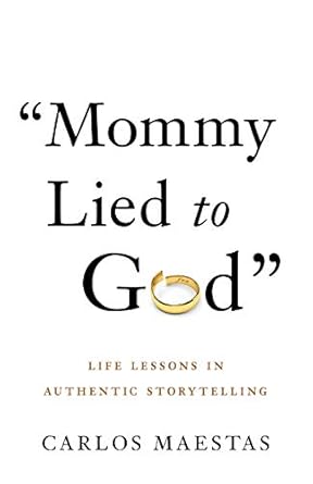 mommy lied to god life lessons in authentic storytelling 1st edition carlos maestas 1544504020, 978-1544504025
