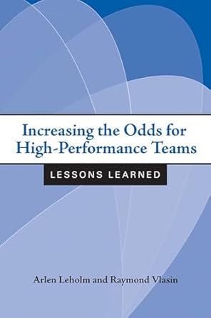 increasing the odds for high performance teams lessons learned 1st edition arlen leholm ,raymond vlasin