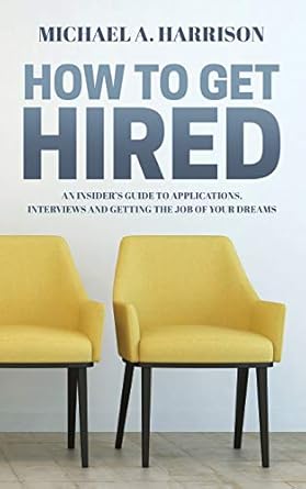how to get hired an insiders guide to applications interviews and getting the job of your dreams 1st edition