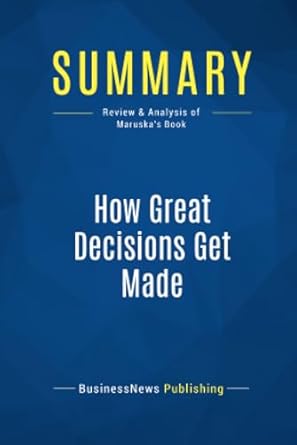 summary how great decisions get made review and analysis of maruskas book 1st edition businessnews